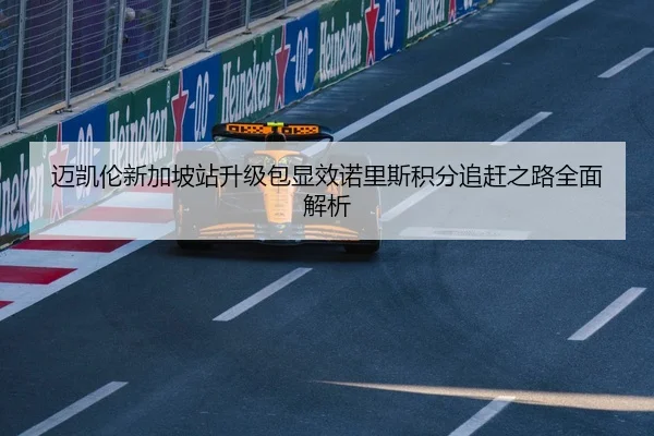 迈凯伦新加坡站升级包显效诺里斯积分追赶之路全面解析