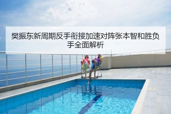 樊振东新周期反手衔接加速对阵张本智和胜负手全面解析