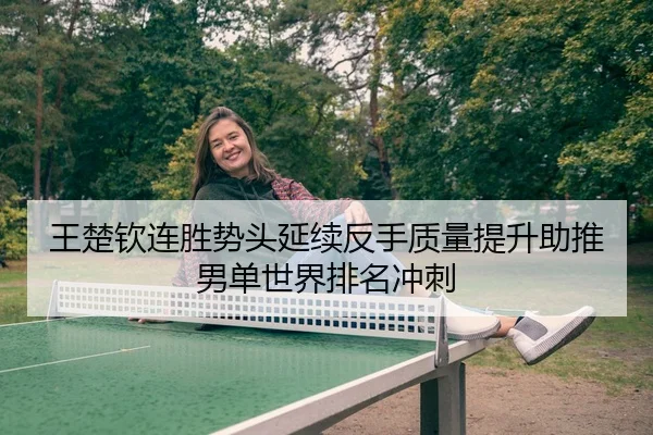 王楚钦连胜势头延续反手质量提升助推男单世界排名冲刺