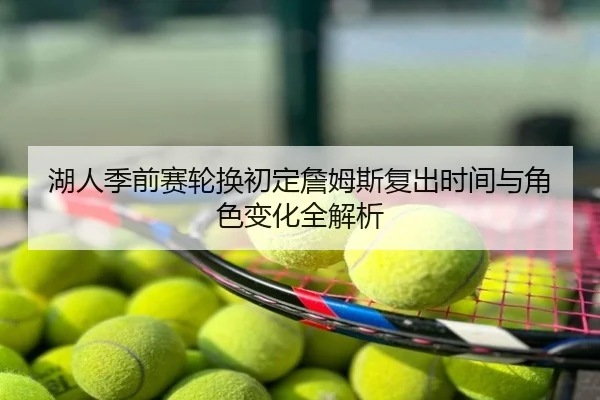 湖人季前赛轮换初定詹姆斯复出时间与角色变化全解析