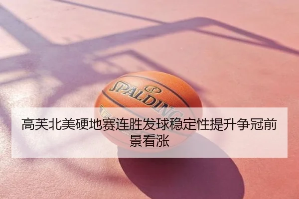 高芙北美硬地赛连胜发球稳定性提升争冠前景看涨