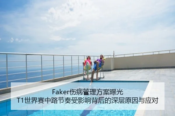 Faker伤病管理方案曝光 T1世界赛中路节奏受影响背后的深层原因与应对