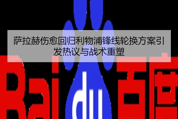 萨拉赫伤愈回归利物浦锋线轮换方案引发热议与战术重塑